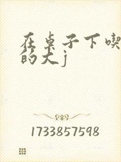 在桌子下吃总裁的大j