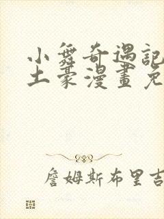 小舞奇遇记漫画土豪漫画免费读