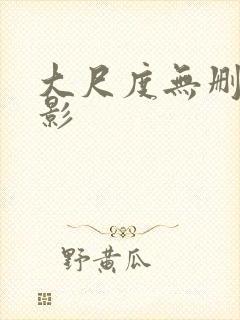 大尺度无删减电影