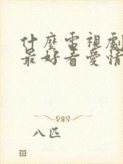 什么电视剧最火最好看爱情剧