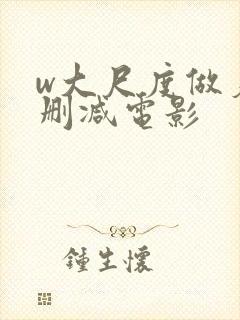 w大尺度做爰未删减电影
