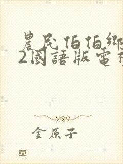 农民伯伯乡下妹2国语版电视剧最新