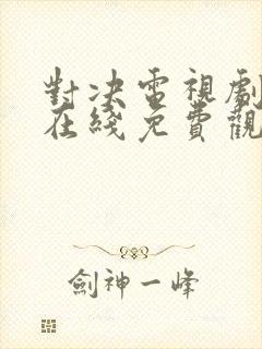 对决电视剧全集在线免费观看