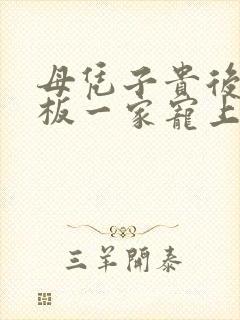 母凭子贵后被老板一家宠上天封面