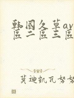 韩国久草av一区二区三区在线观看