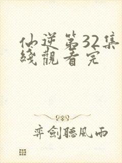 仙逆第32集在线观看完