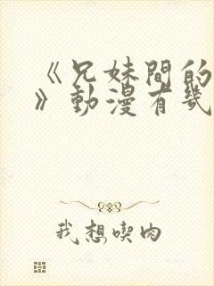 《兄妹间的秘密》动漫有几部