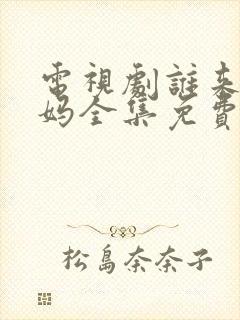 电视剧谁来伺候妈全集免费观看