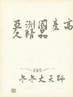 亚洲国产高清久久精品