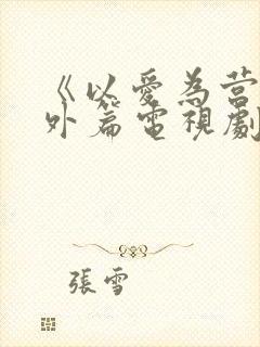 《以爱为营》番外篇电视剧