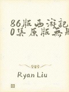 86版西游记40集原版无删减版