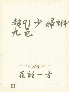 超91少妇蝌蚪九色