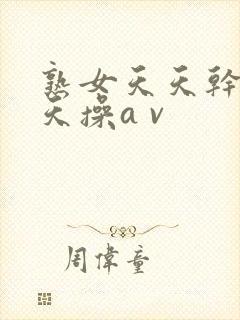 熟女天天干干天天操a v