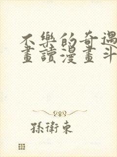 不乐的奇遇漫画画读漫画斗罗玉转