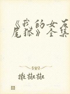 《我的女友是九尾狐》全集免费观看