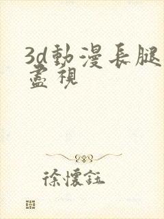 3d动漫长腿无尽视