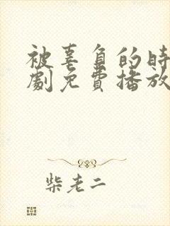 被辜负的时光短剧免费播放完整版