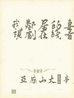 我邻居的妻子电视剧在线看全集免费