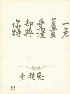 你却爱着一个他特典漫画免费阅读