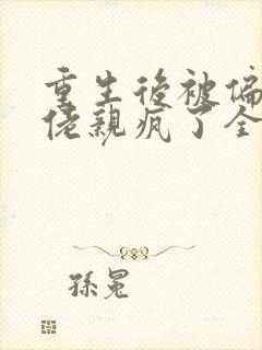 重生后被偏执大佬亲疯了全文在线阅读封面