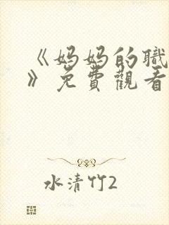 《妈妈的职业2》免费观看全集在线播