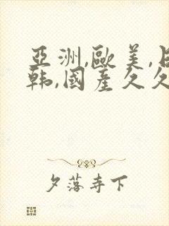 亚洲,欧美,日韩,国产久久精品