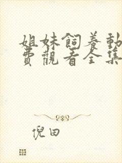 姐妹饲养动漫免费观看全集高清