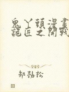 鬼丫头漫画幽冥诡匠之开战吧