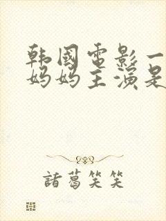 韩国电影一个坏妈妈主演是谁