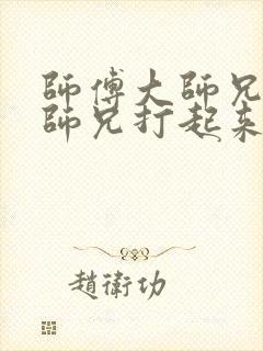 师傅大师兄和二师兄打起来了