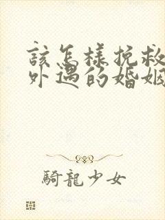 该怎样挽救老公外遇的婚姻