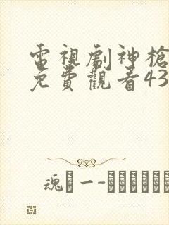 电视剧神枪全集免费观看43集