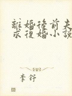 离婚后前夫哭着求复婚小说完整版本