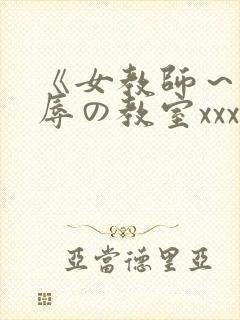 《女教师～被淫辱の教室xxx在线观看