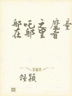 哪吒之魔童降世在那里看