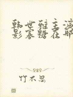 韩世雅主演的电影寡糖在哪里可以看