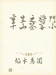 重生之将门毒后千山茶客小说最新章节阅