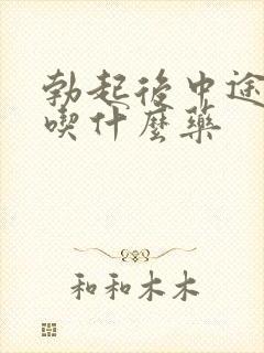 勃起后中途疲软吃什么药