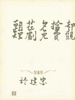 朝花夕拾却已迟短剧免费观看在线播放封面