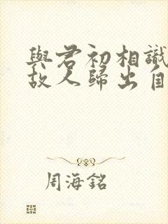 与君初相识犹如故人归出自哪里