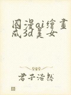 国漫ai绘画生成3d美女