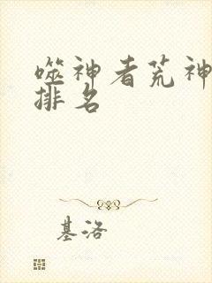 噬神者荒神实力排名