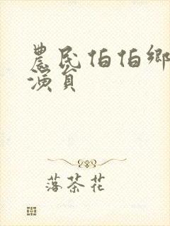 农民伯伯乡下妹演员