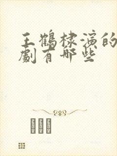 王鹤棣演的电视剧有哪些