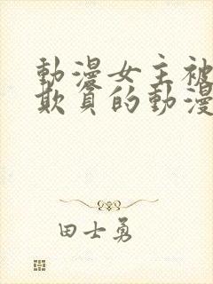 动漫女主被轮流欺负的动漫