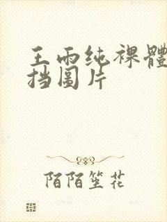 王雨纯裸体无遮挡图片