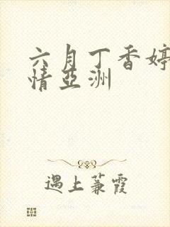 六月丁香婷婷激情亚洲