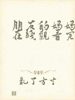 朋友的妈妈免费在线观看完整版