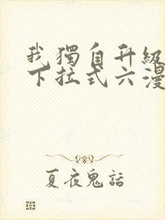 我独自升级漫画下拉式六漫画网站