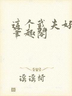 这个武夫好凶猛笔趣阁